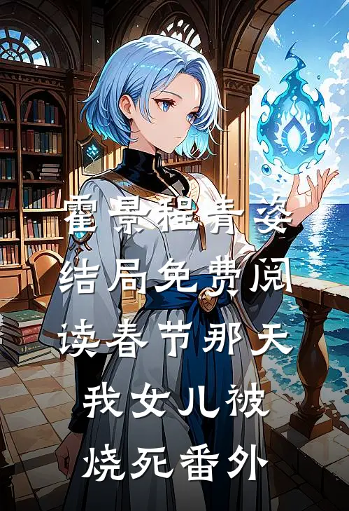 霍景程青姿结局免费阅读春节那天，我女儿被烧死番外