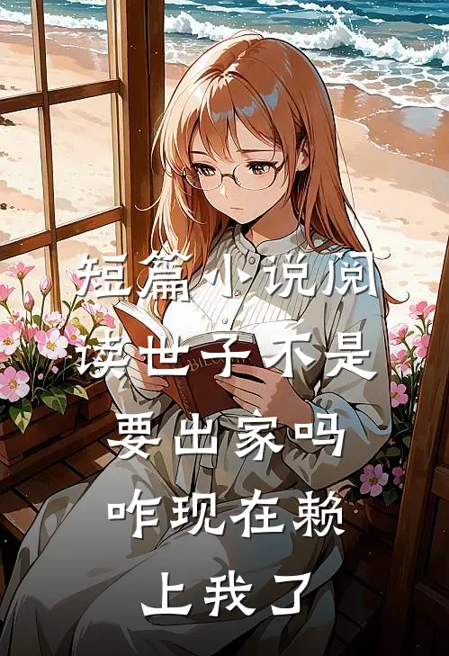 短篇小说阅读世子不是要出家吗，咋现在赖上我了