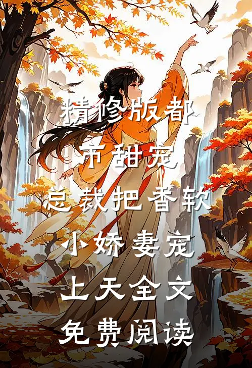 精修版都市甜宠:总裁把香软小娇妻宠上天全文免费阅读