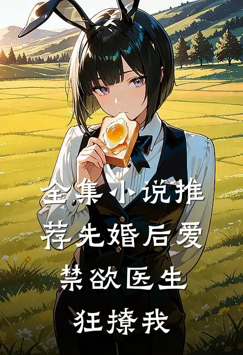 全集小说推荐先婚后爱：禁欲医生狂撩我