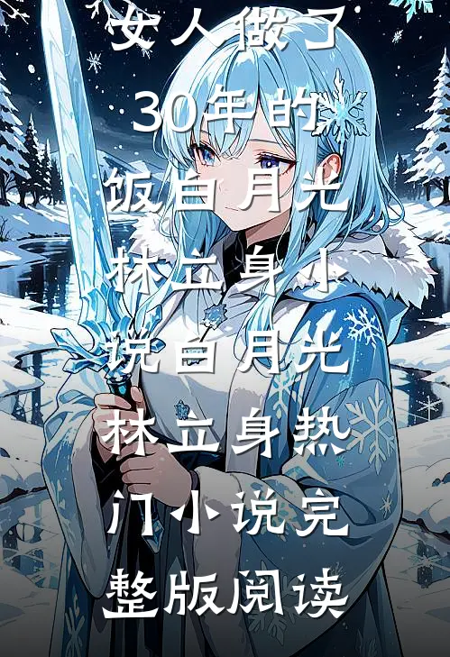 丈夫给别的女人做了30年的饭白月光林立身小说白月光林立身热门小说完整版阅读