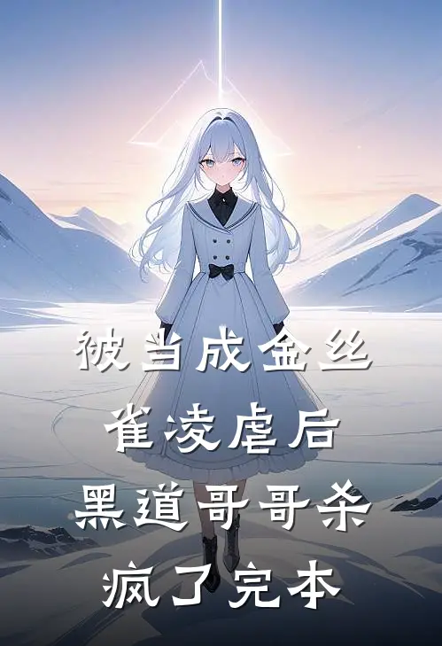 被当成金丝雀凌虐后，黑道哥哥杀疯了完本