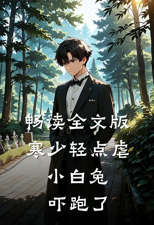 畅读全文版寒少轻点虐，小白兔吓跑了