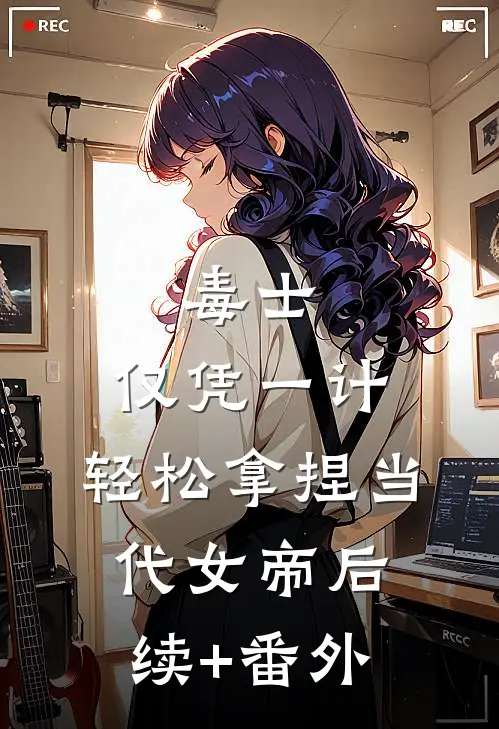 毒士：仅凭一计，轻松拿捏当代女帝后续+番外