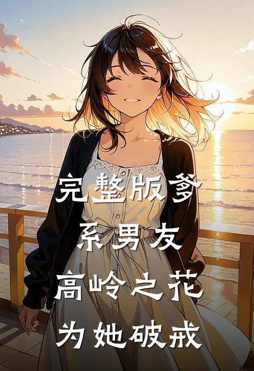 完整版爹系男友：高岭之花为她破戒