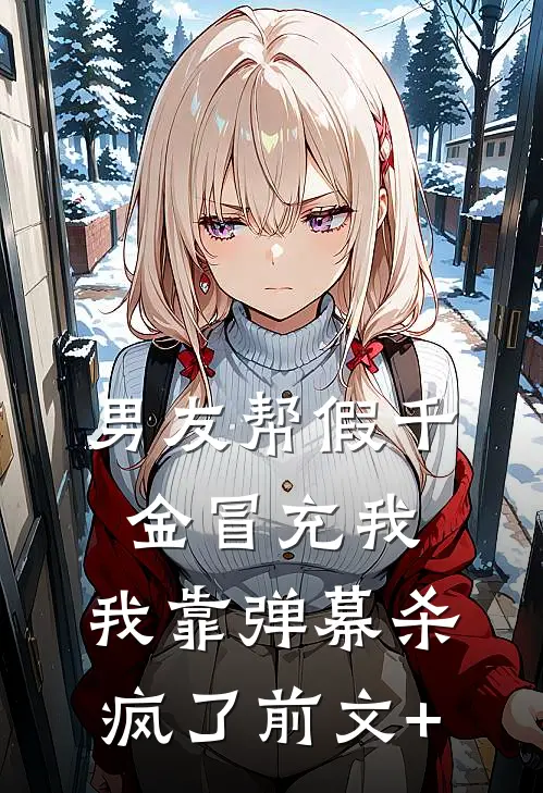 男友帮假千金冒充我，我靠弹幕杀疯了前文+