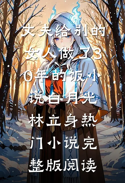 丈夫给别的女人做了30年的饭小说白月光林立身热门小说完整版阅读