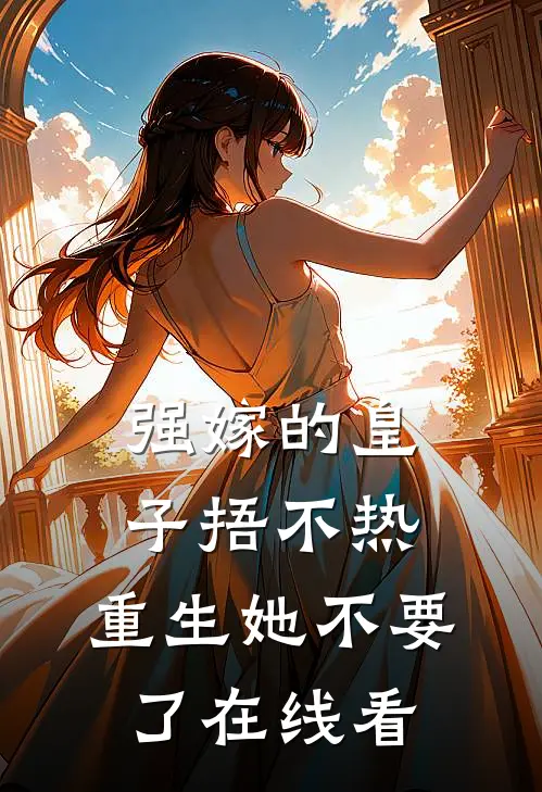 强嫁的皇子捂不热，重生她不要了在线看