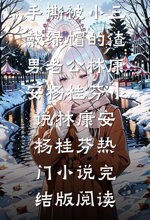 重生后，手撕被小三戴绿帽的渣男老公林康安杨桂芬小说林康安杨桂芬热门小说完结版阅读