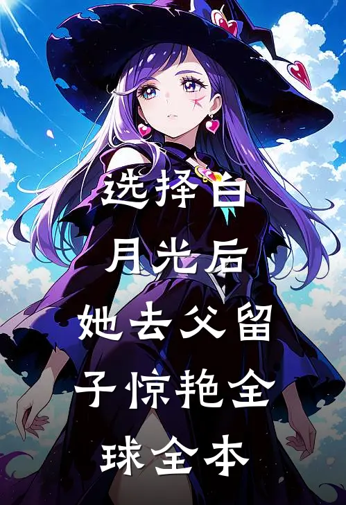 选择白月光后，她去父留子惊艳全球全本