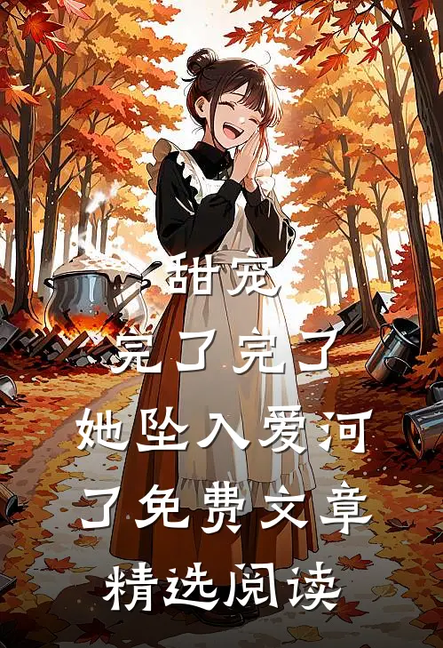 甜宠:完了完了,她坠入爱河了免费文章精选阅读