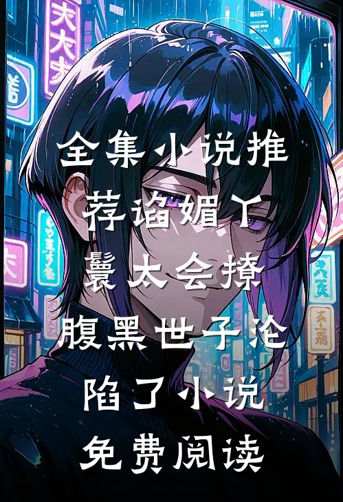 全集小说推荐谄媚丫鬟太会撩,腹黑世子沦陷了小说免费阅读