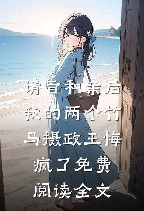 请旨和亲后，我的两个竹马摄政王悔疯了免费阅读全文