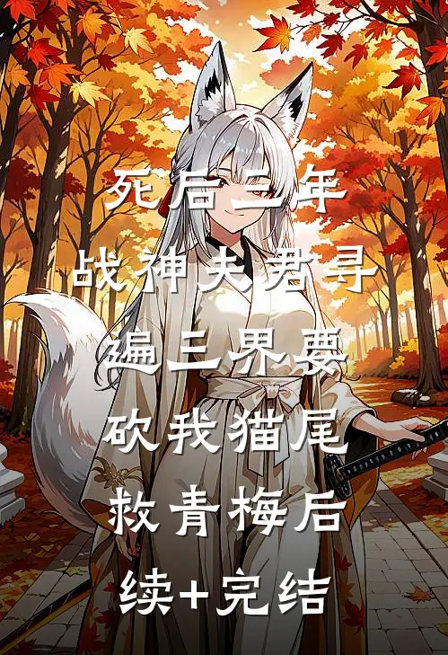 死后三年，战神夫君寻遍三界要砍我猫尾救青梅后续+完结