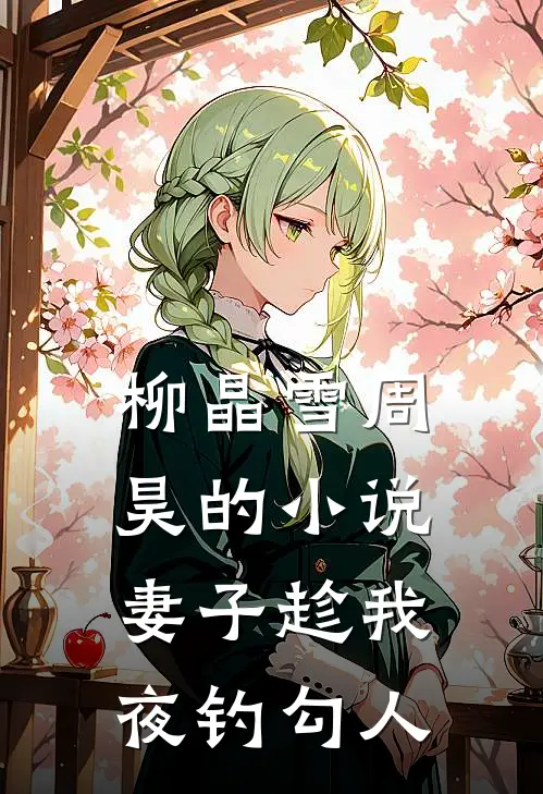 柳晶雪周昊的小说妻子趁我夜钓勾人