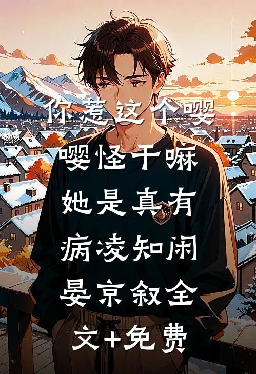 你惹这个嘤嘤怪干嘛，她是真有病凌知闲晏京叙全文+免费