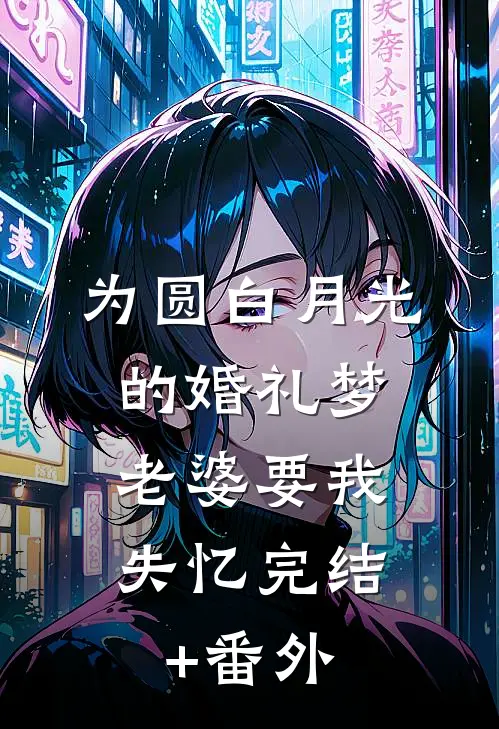 为圆白月光的婚礼梦，老婆要我失忆完结+番外