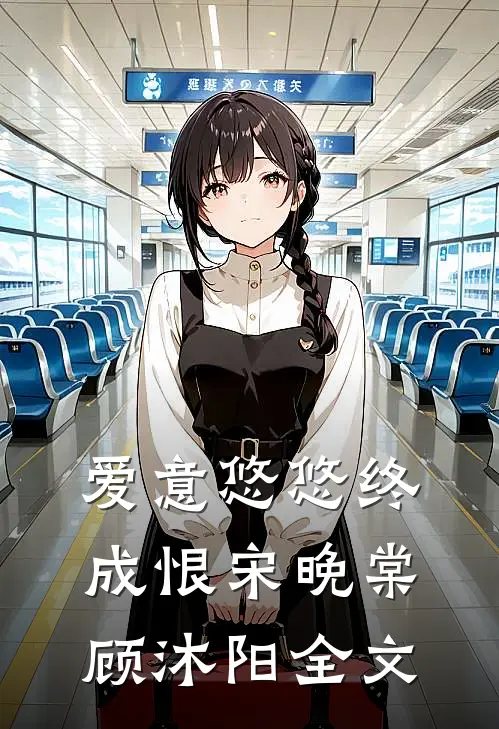 爱意悠悠终成恨宋晚棠顾沐阳全文