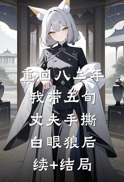 重回八二年，我带五旬丈夫手撕白眼狼后续+结局