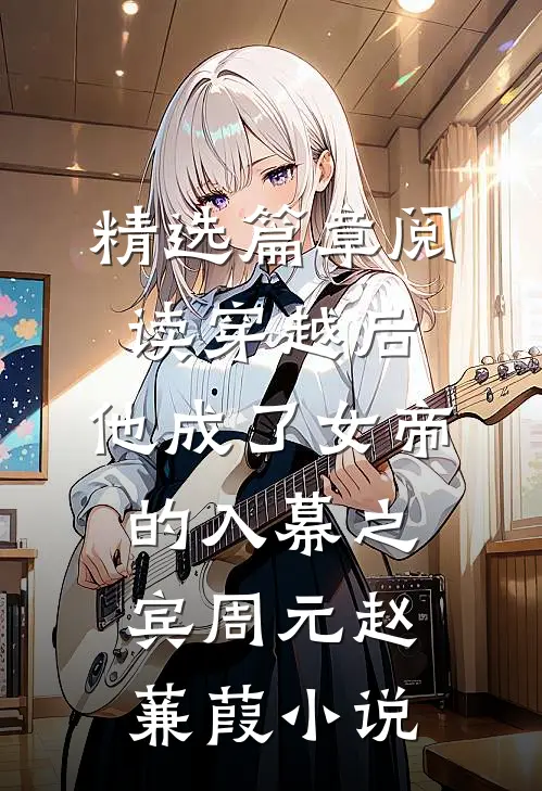 精选篇章阅读穿越后，他成了女帝的入幕之宾周元赵蒹葭小说