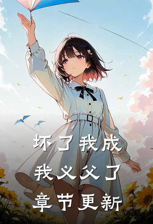 坏了我成我义父了章节更新