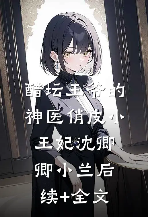 醋坛王爷的神医俏皮小王妃沈卿卿小兰后续+全文