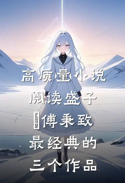 高质量小说阅读盛子婳傅秉致最经典的三个作品