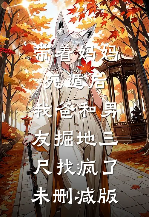 带着妈妈死遁后，我爸和男友掘地三尺找疯了未删减版