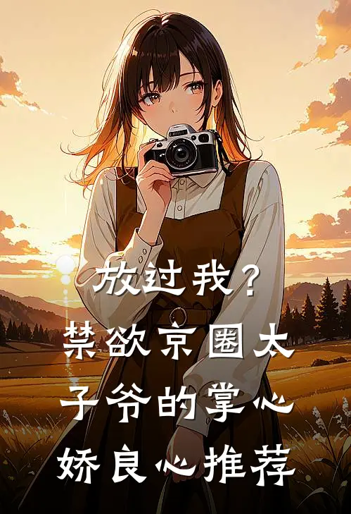 放过我？禁欲京圈太子爷的掌心娇良心推荐