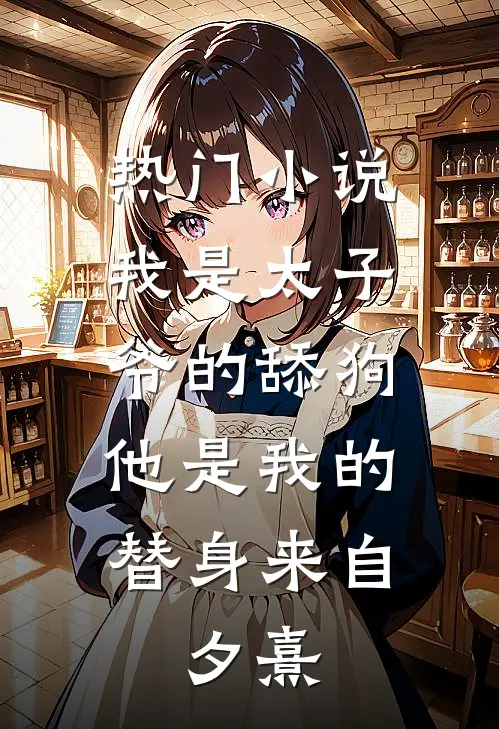 热门小说我是太子爷的舔狗,他是我的替身来自:夕熹