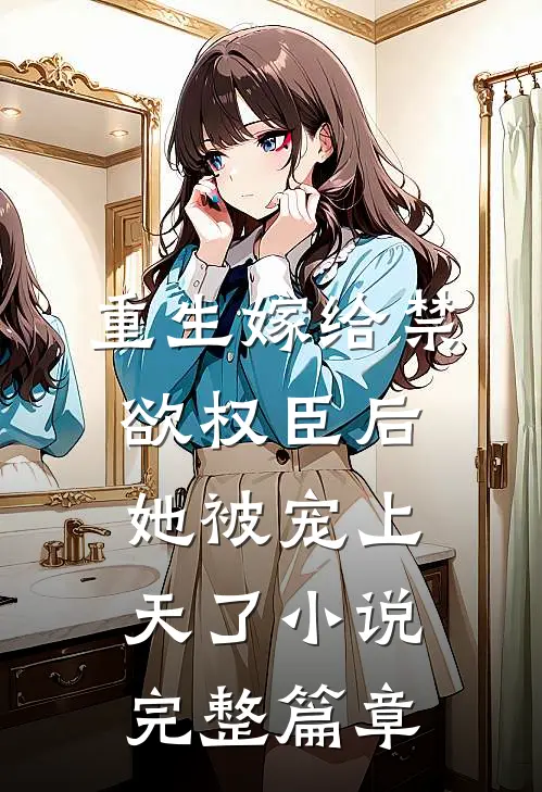 重生嫁给禁欲权臣后她被宠上天了小说完整篇章