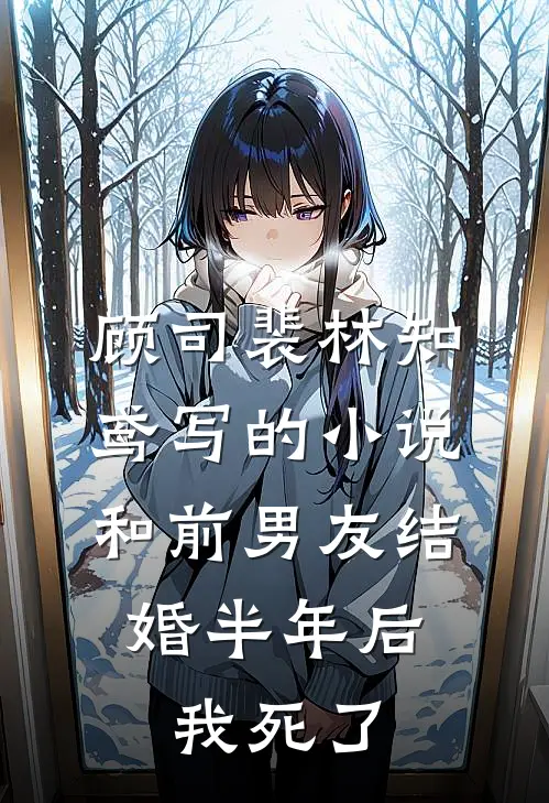 顾司裴林知鸢写的小说和前男友结婚半年后，我死了
