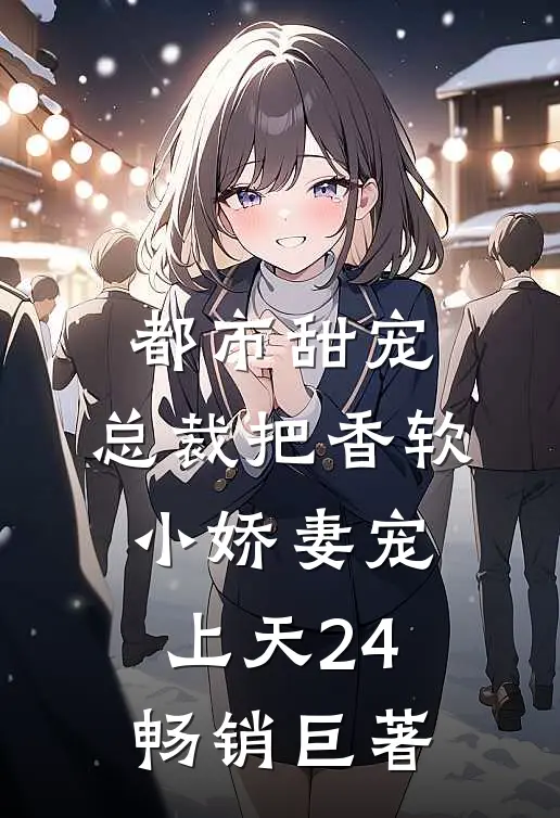 都市甜宠:总裁把香软小娇妻宠上天24畅销巨著