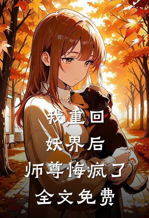 我重回妖界后，师尊悔疯了全文免费