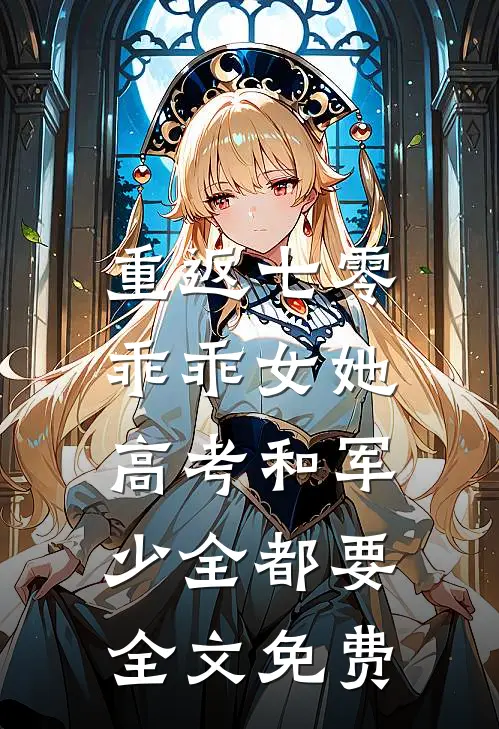 重返七零，乖乖女她高考和军少全都要全文免费