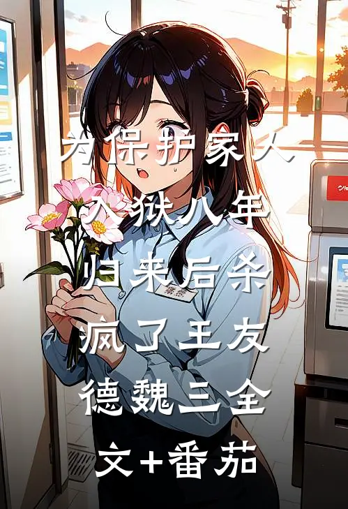 为保护家人入狱八年，归来后杀疯了王友德魏三全文+番茄