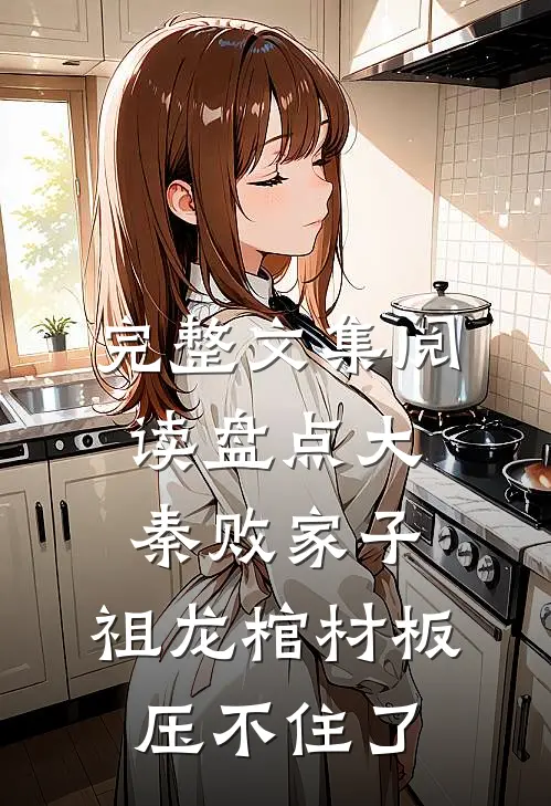 完整文集阅读盘点大秦败家子，祖龙棺材板压不住了