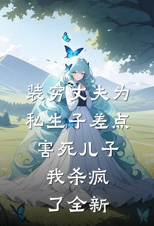 装穷丈夫为私生子差点害死儿子，我杀疯了全新