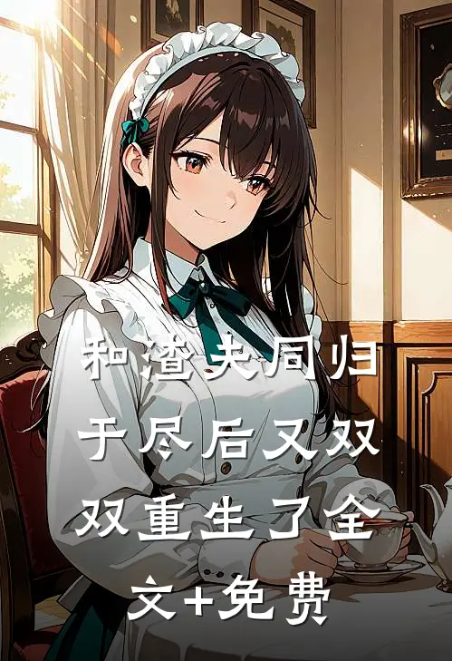 和渣夫同归于尽后又双双重生了全文+免费