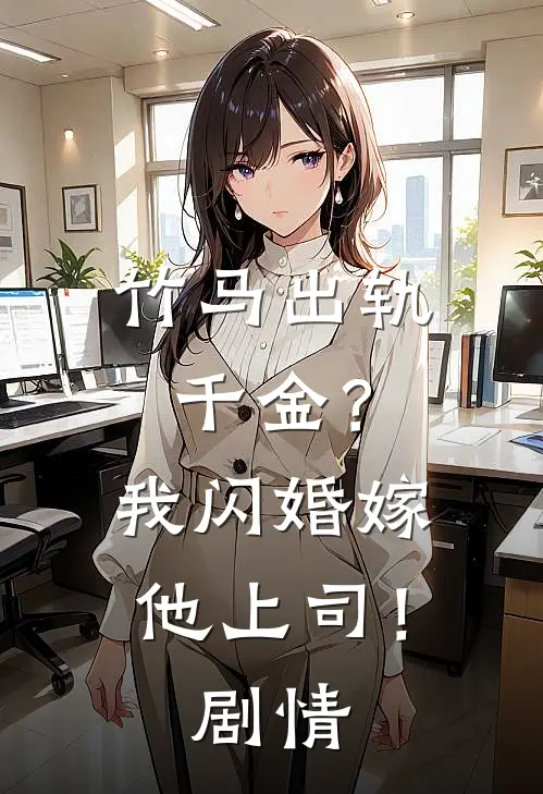 竹马出轨千金？我闪婚嫁他上司！剧情