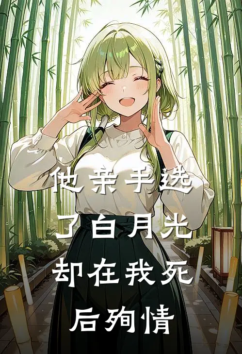 他亲手选了白月光，却在我死后殉情