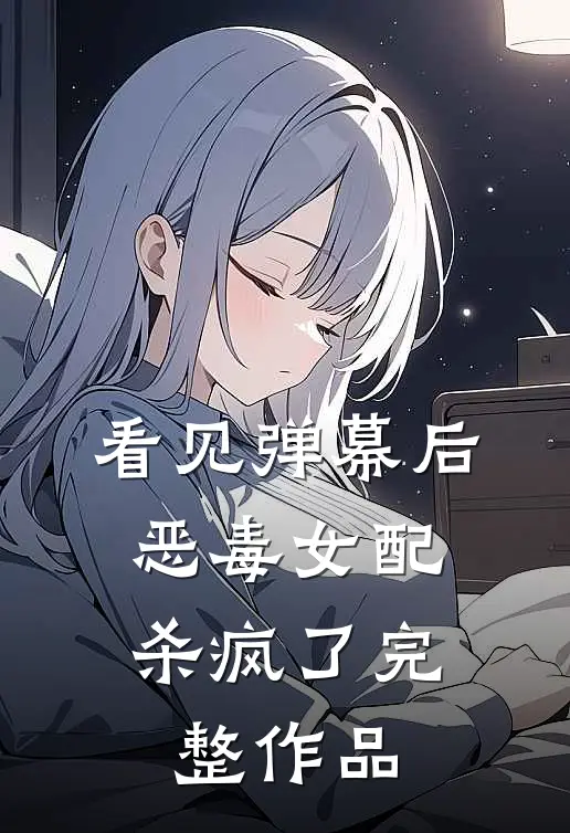看见弹幕后，恶毒女配杀疯了完整作品