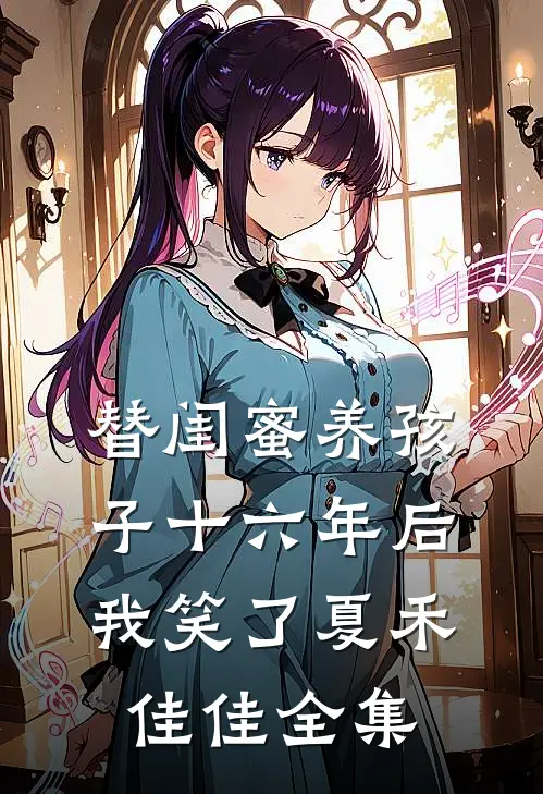 替闺蜜养孩子十六年后，我笑了夏禾佳佳 全集