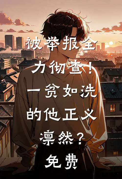 被举报全力彻查！一贫如洗的他正义凛然？免费