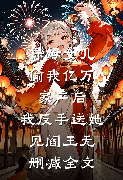 保姆女儿偷我亿万家产后，我反手送她见阎王无删减全文