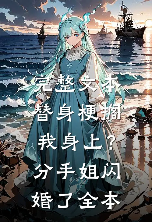 完整文本替身梗搁我身上？分手，姐闪婚了全本