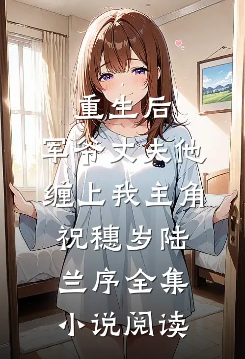 重生后,军爷丈夫他缠上我 主角:祝穗岁陆兰序全集小说阅读