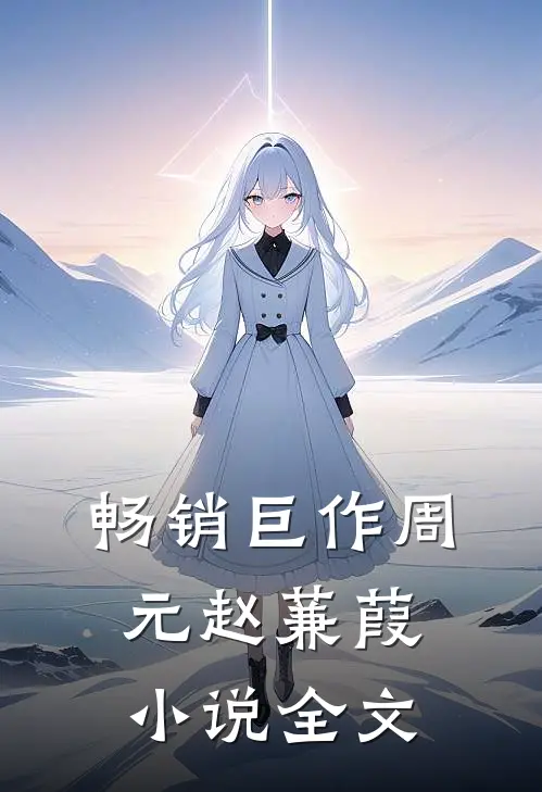 畅销巨作周元赵蒹葭小说全文