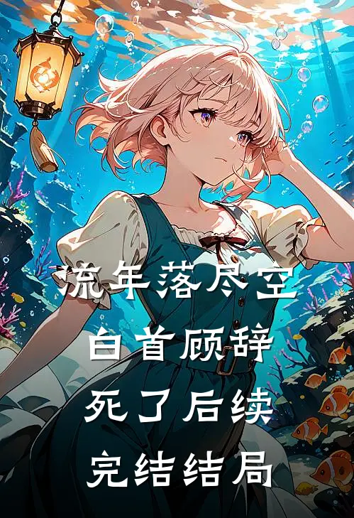 流年落尽空白首顾辞死了后续完结结局