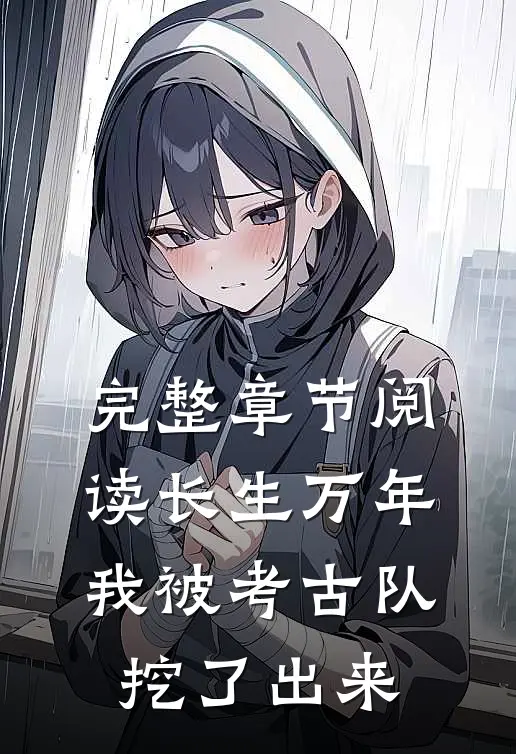 完整章节阅读长生万年：我被考古队挖了出来